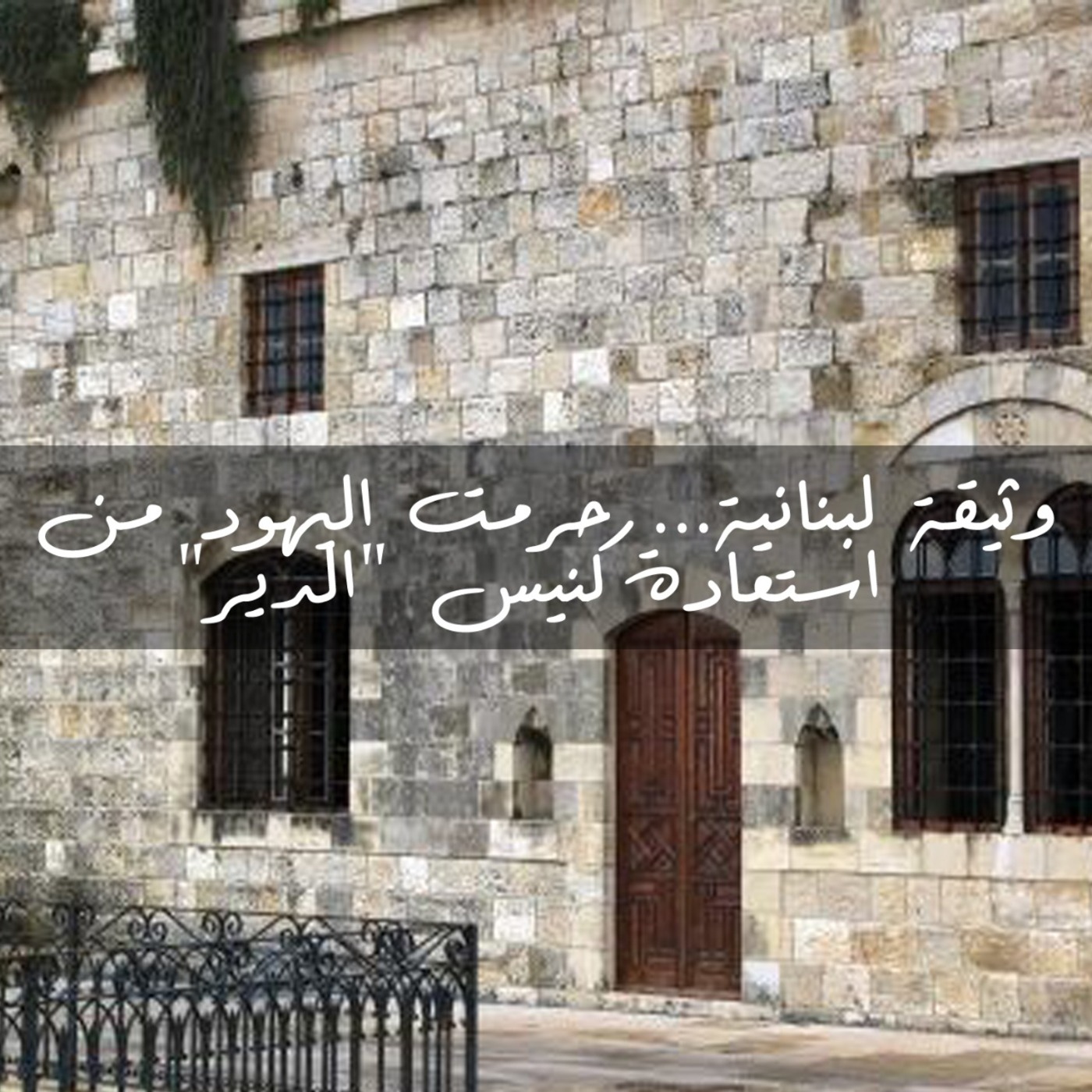 وثيقة لبنانية... حرمت اليهود من استعادة كنيس "الدير"